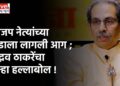 भाजप नेत्यांच्या बुडाला लागली आग ; उद्धव ठाकरेंचा पुन्हा हल्लाबोल !