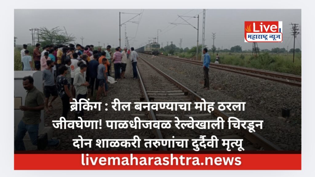 ब्रेकिंग : रील बनवण्याचा मोह ठरला जीवघेणा! पाळधीजवळ रेल्वेखाली चिरडून दोन शाळकरी तरुणांचा दुर्दैवी मृत्यू