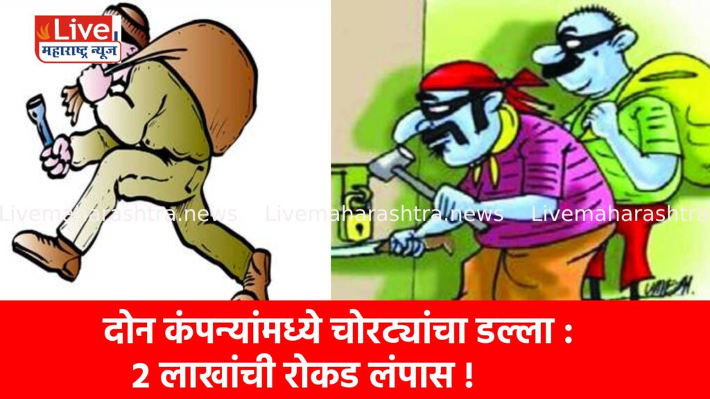 दोन कंपन्यांमध्ये चोरट्यांचा डल्ला : २ लाखांची रोकड लंपास !