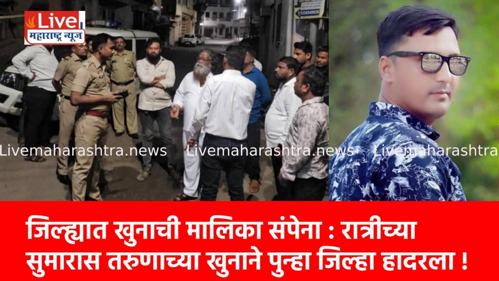 जिल्ह्यात खुनाची मालिका संपेना : रात्रीच्या सुमारास तरुणाच्या खुनाने पुन्हा जिल्हा हादरला !