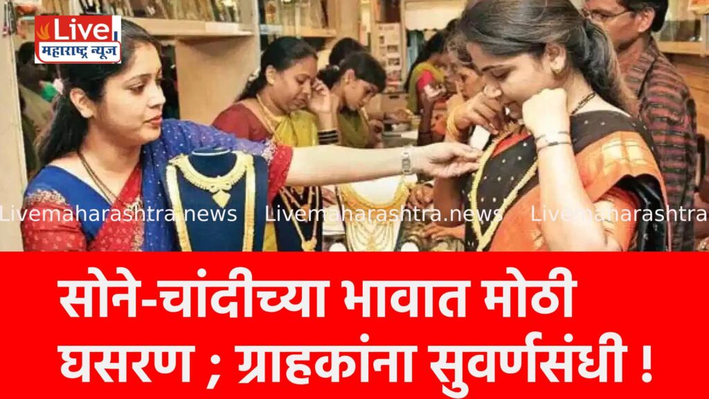 सोने-चांदीच्या भावात मोठी घसरण ; ग्राहकांना सुवर्णसंधी !