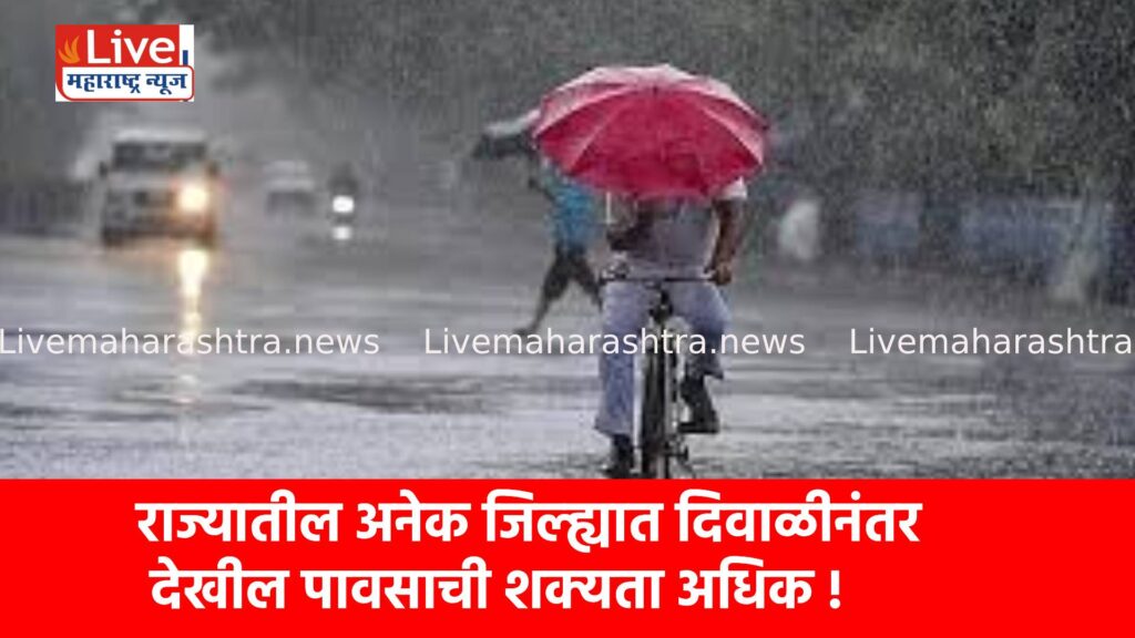 राज्यातील अनेक जिल्ह्यात दिवाळीनंतर देखील पावसाची शक्यता अधिक !