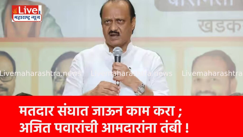 मतदार संघात जाऊन काम करा ; अजित पवारांची आमदारांना तंबी !