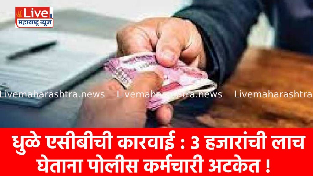 धुळे एसीबीची कारवाई : ३ हजारांची लाच घेताना पोलीस कर्मचारी अटकेत !