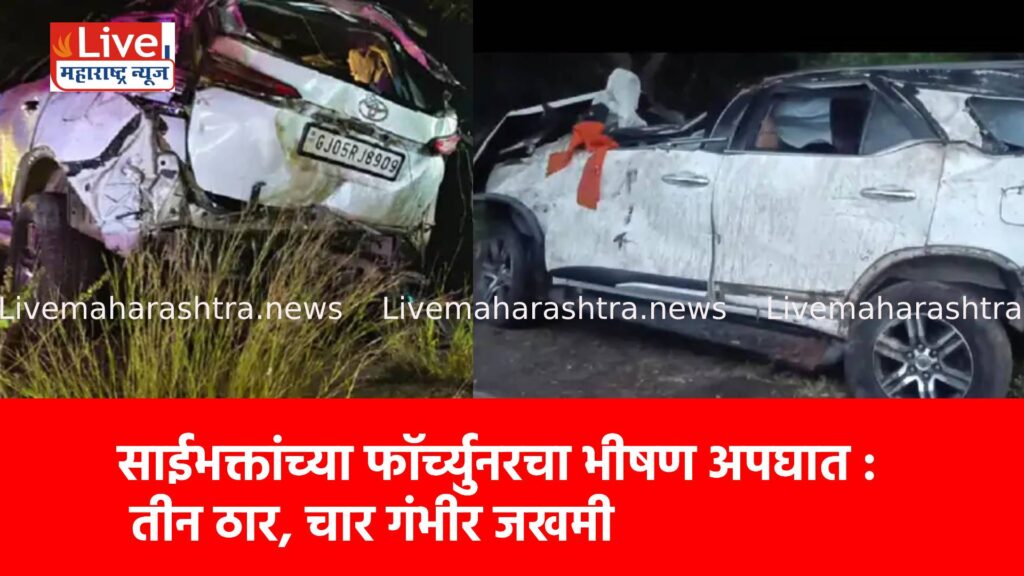 साईभक्तांच्या फॉर्च्युनरचा भीषण अपघात : तीन ठार, चार गंभीर जखमी