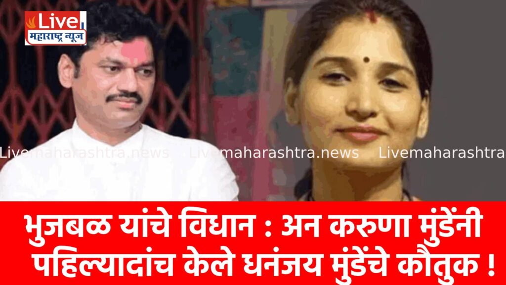 भुजबळ यांचे विधान : अन करुणा मुंडेंनी पहिल्यादांच केले धनंजय मुंडेंचे कौतुक !