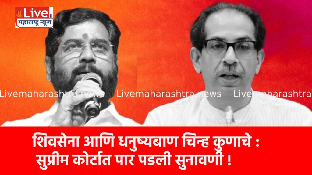 शिवसेना आणि धनुष्यबाण चिन्ह कुणाचे : सुप्रीम कोर्टात पार पडली सुनावणी !