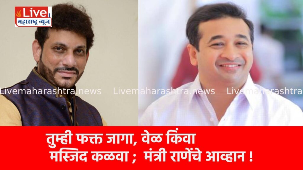 तुम्ही फक्त जागा, वेळ किंवा मस्जिद कळवा ; मंत्री राणेंचे आव्हान !