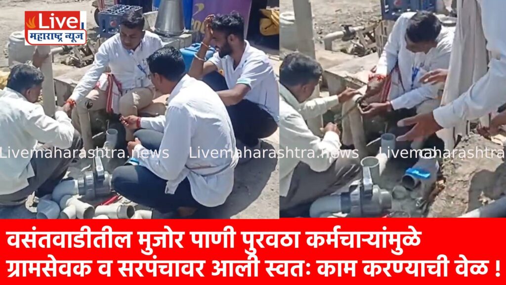 वसंतवाडीतील मुजोर पाणी पुरवठा कर्मचाऱ्यांमुळे ग्रामसेवक व सरपंचावर आली स्वतः काम करण्याची वेळ !