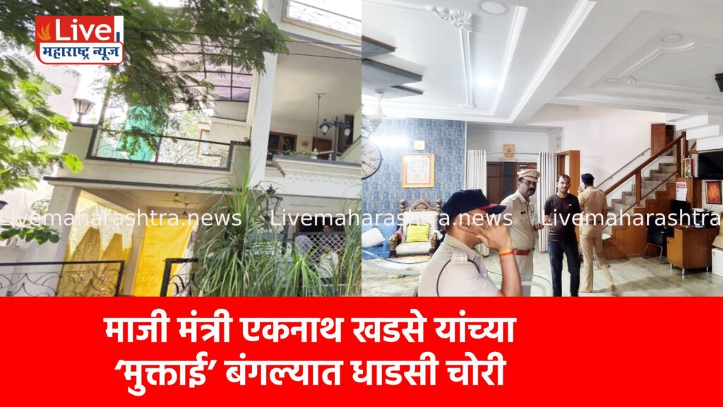 माजी मंत्री एकनाथ खडसे यांच्या ‘मुक्ताई’ बंगल्यात धाडसी चोरी