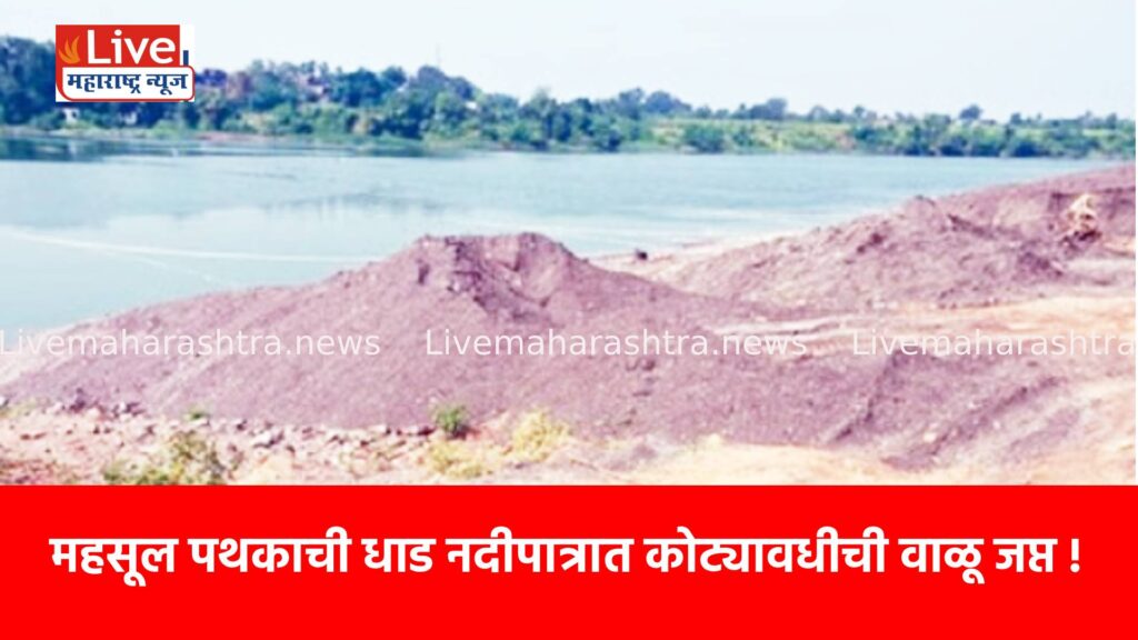 महसूल पथकाची धाड नदीपात्रात कोट्यावधीची वाळू जप्त !