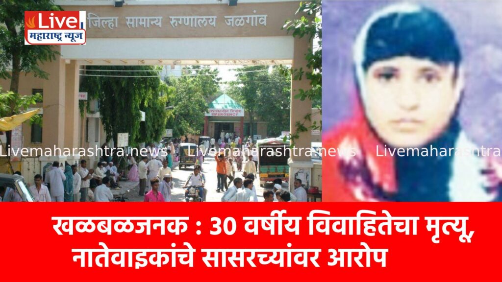 खळबळजनक : ३० वर्षीय विवाहितेचा मृत्यू, नातेवाइकांचे सासरच्यांवर आरोप