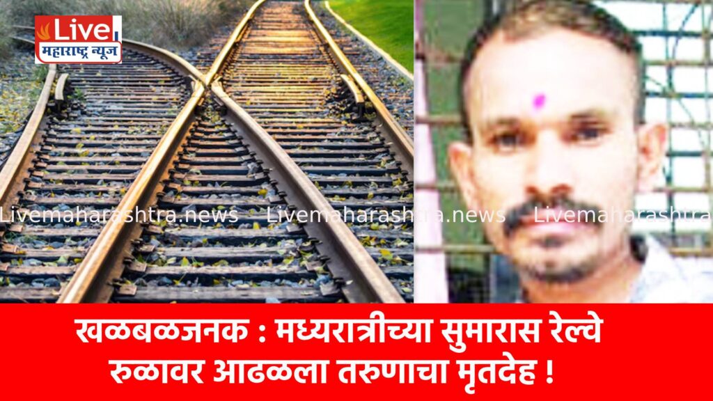 खळबळजनक : मध्यरात्रीच्या सुमारास रेल्वे रुळावर आढळला तरुणाचा मृतदेह !