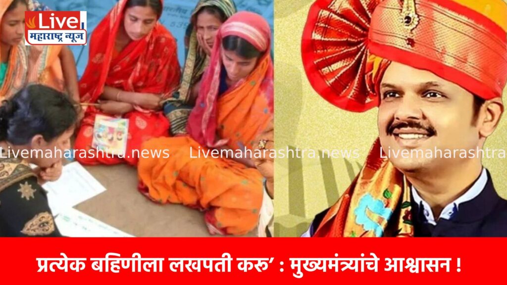 प्रत्येक बहिणीला लखपती करू’ : मुख्यमंत्र्यांचे आश्वासन !