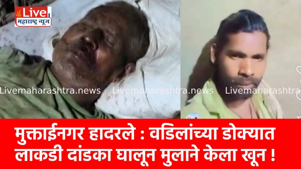 मुक्ताईनगर हादरले : वडिलांच्या डोक्यात लाकडी दांडका घालून मुलाने केला खून !