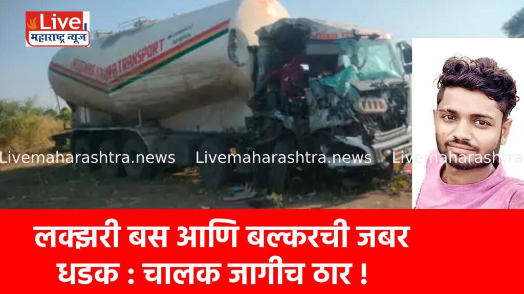 लक्झरी बस आणि बल्करची जबर धडक : चालक जागीच ठार !