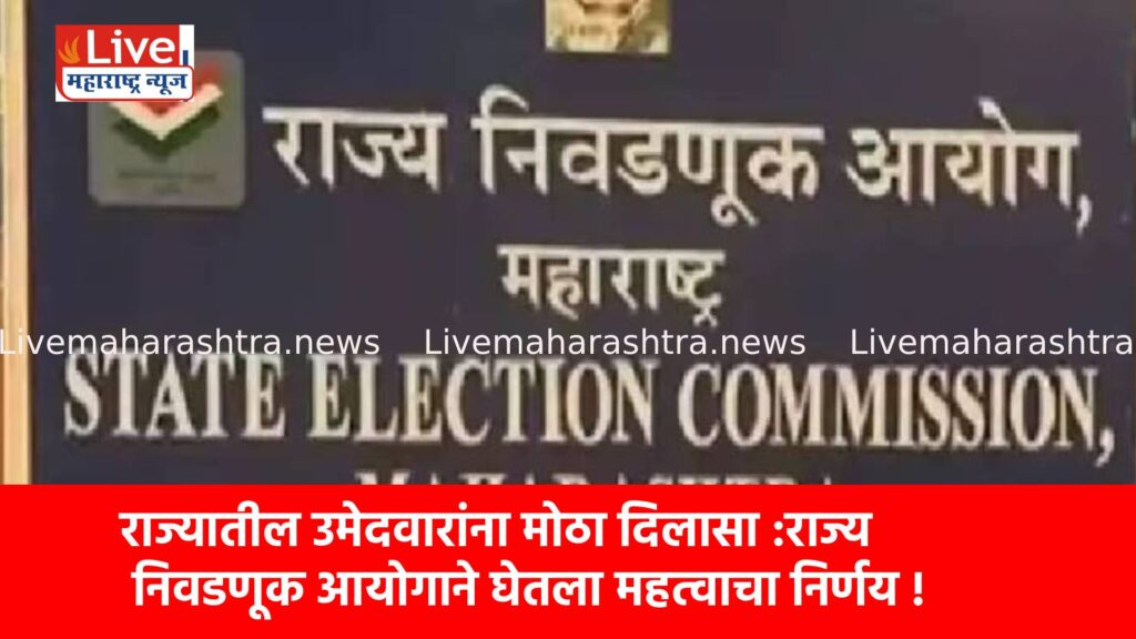 राज्यातील उमेदवारांना मोठा दिलासा :राज्य निवडणूक आयोगाने घेतला महत्वाचा निर्णय !