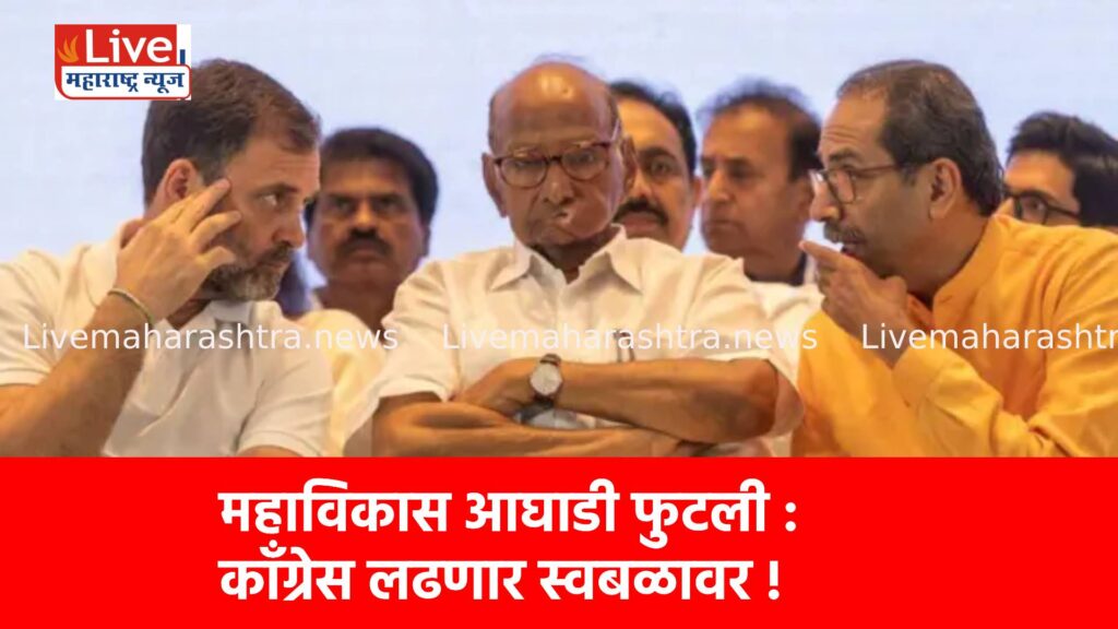 महाविकास आघाडी फुटली : कॉँग्रेस लढणार स्वबळावर !