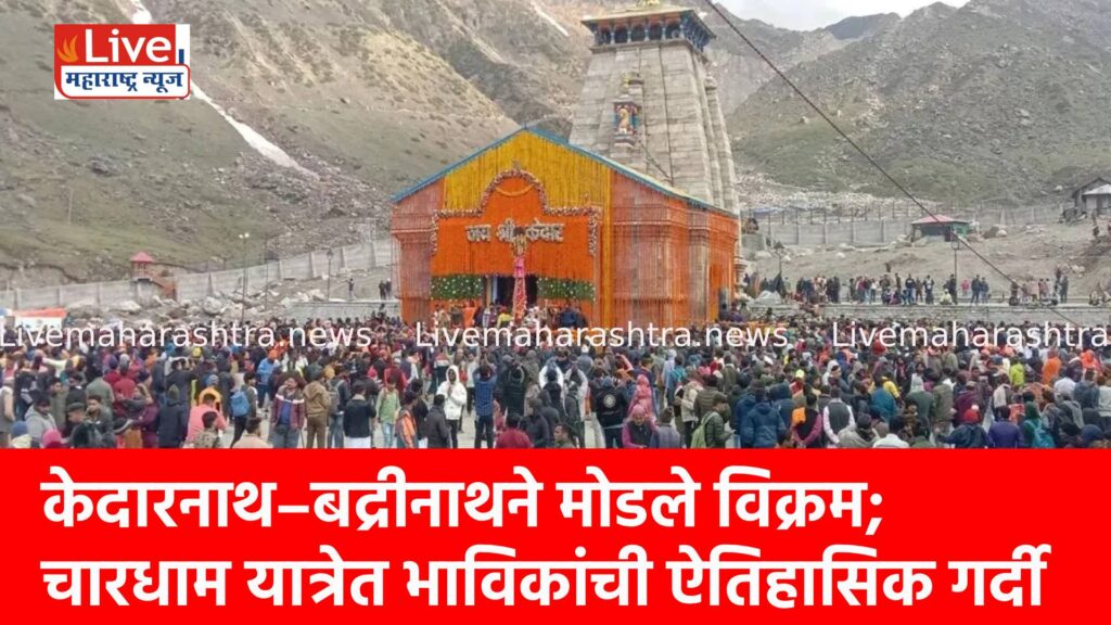 केदारनाथ–बद्रीनाथने मोडले विक्रम; चारधाम यात्रेत भाविकांची ऐतिहासिक गर्दी