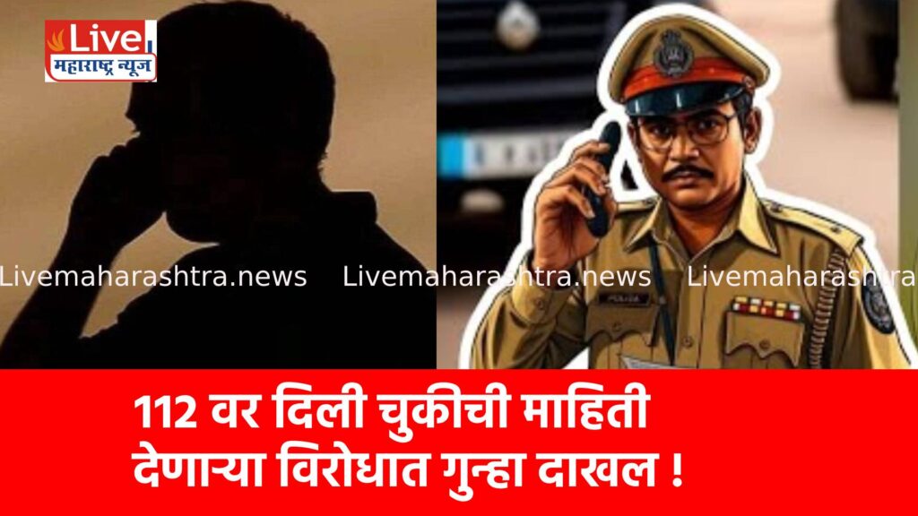 ११२ वर दिली चुकीची माहिती देणाऱ्या विरोधात गुन्हा दाखल !
