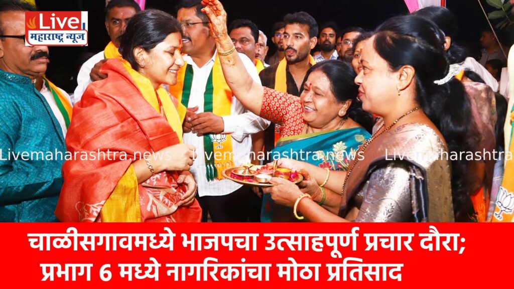 चाळीसगावमध्ये भाजपचा उत्साहपूर्ण प्रचार दौरा; प्रभाग ६ मध्ये नागरिकांचा मोठा प्रतिसाद