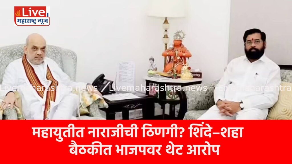 महायुतीत नाराजीची ठिणगी? शिंदे–शहा बैठकीत भाजपवर थेट आरोप