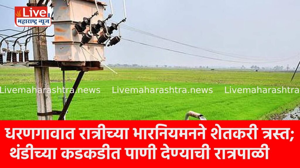 धरणगावात रात्रीच्या भारनियमनने शेतकरी त्रस्त; थंडीच्या कडकडीत पाणी देण्याची रात्रपाळी