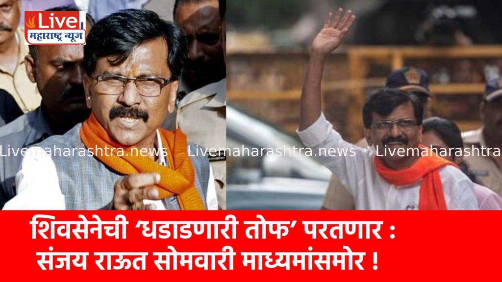 शिवसेनेची ‘धडाडणारी तोफ’ परतणार : संजय राऊत सोमवारी माध्यमांसमोर !