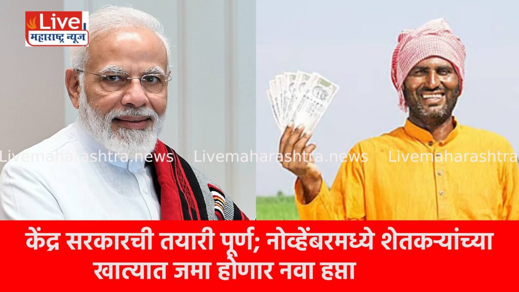 केंद्र सरकारची तयारी पूर्ण; नोव्हेंबरमध्ये शेतकऱ्यांच्या खात्यात जमा होणार नवा हप्ता