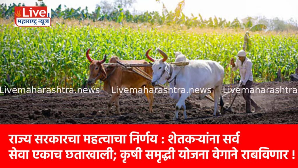 राज्य सरकारचा महत्वाचा निर्णय : शेतकऱ्यांना सर्व सेवा एकाच छताखाली; कृषी समृद्धी योजना वेगाने राबविणार !