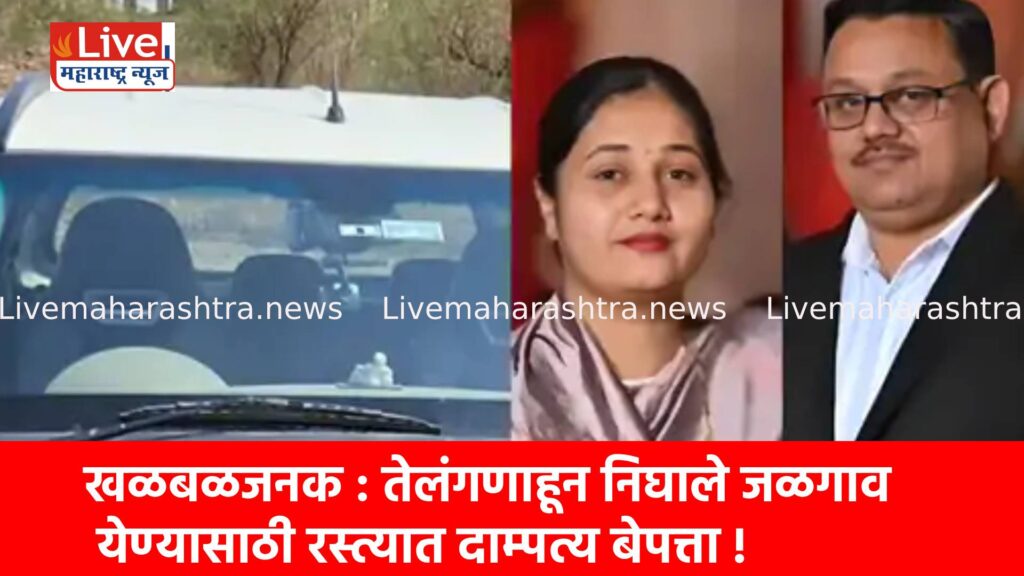 खळबळजनक : तेलंगणाहून निघाले जळगाव येण्यासाठी रस्त्यात दाम्पत्य बेपत्ता !