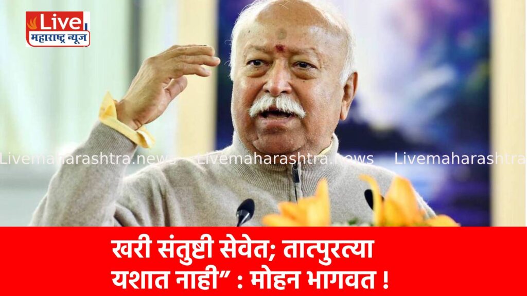खरी संतुष्टी सेवेत; तात्पुरत्या यशात नाही” : मोहन भागवत !
