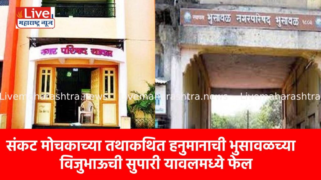 संकट मोचकाच्या तथाकथित हनुमानाची भुसावळच्या विजुभाऊची सुपारी यावलमध्ये फेल