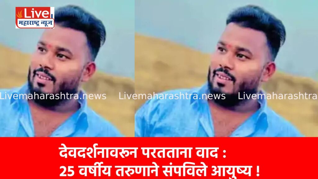 देवदर्शनावरून परतताना वाद : २५ वर्षीय तरुणाने संपविले आयुष्य !