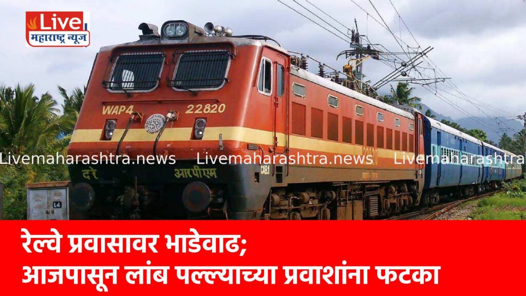 रेल्वे प्रवासावर भाडेवाढ; आजपासून लांब पल्ल्याच्या प्रवाशांना फटका