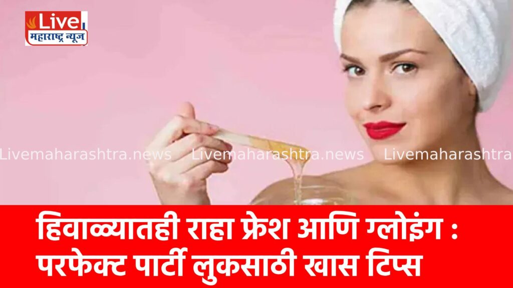 हिवाळ्यातही राहा फ्रेश आणि ग्लोइंग : परफेक्ट पार्टी लुकसाठी खास टिप्स