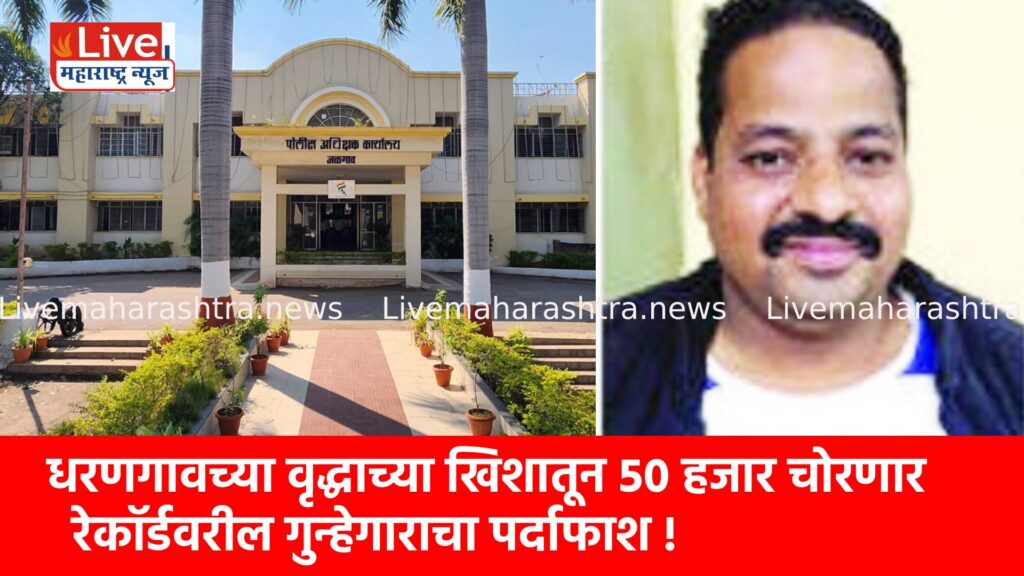 धरणगावच्या वृद्धाच्या खिशातून ५० हजार चोरणार रेकॉर्डवरील गुन्हेगाराचा पर्दाफाश !