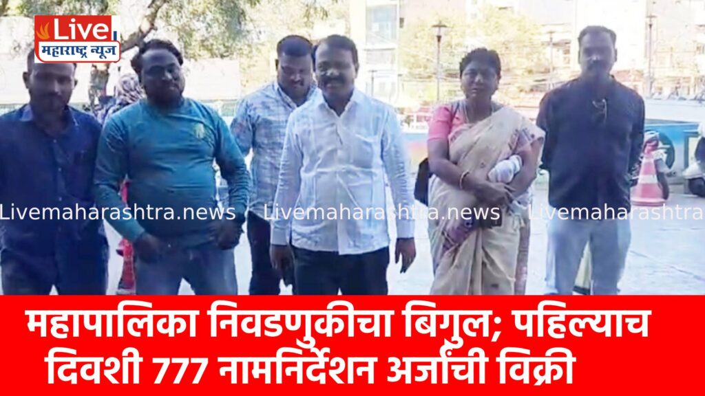 महापालिका निवडणुकीचा बिगुल; पहिल्याच दिवशी ७७७ नामनिर्देशन अर्जांची विक्री