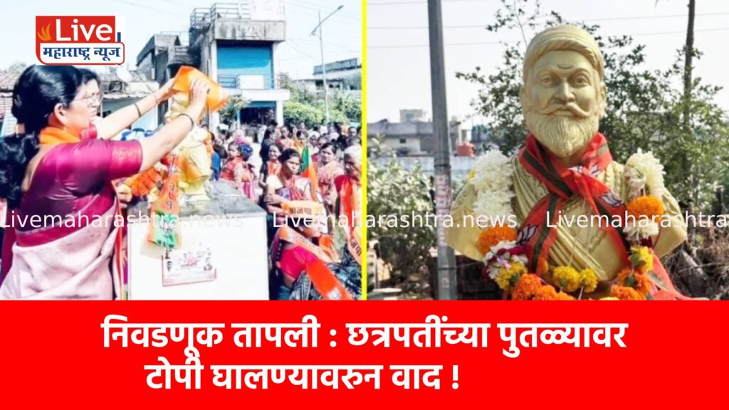 निवडणूक तापली : छत्रपतींच्या पुतळ्यावर टोपी घालण्यावरुन वाद !