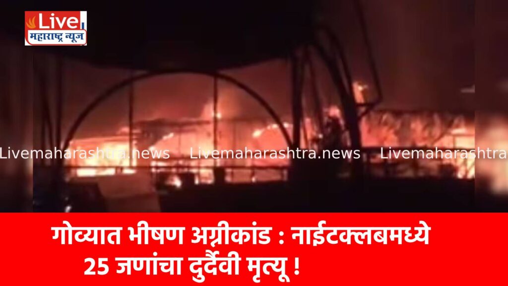 गोव्यात भीषण अग्नीकांड : नाईटक्लबमध्ये २५ जणांचा दुर्दैवी मृत्यू !