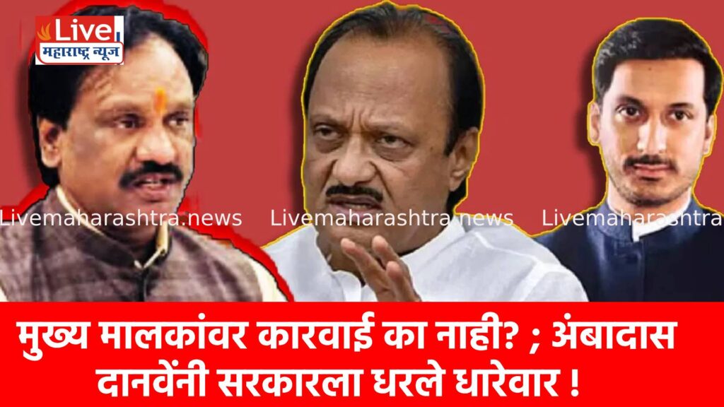 मुख्य मालकांवर कारवाई का नाही? ; अंबादास दानवेंनी सरकारला धरले धारेवार !