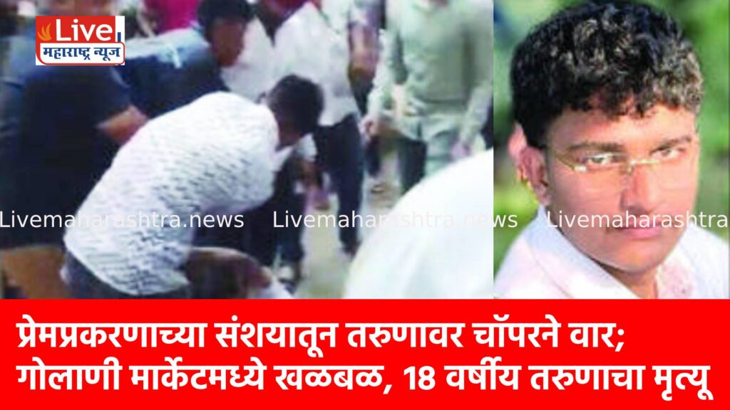 प्रेमप्रकरणाच्या संशयातून तरुणावर चॉपरने वार; गोलाणी मार्केटमध्ये खळबळ, १८ वर्षीय तरुणाचा मृत्यू