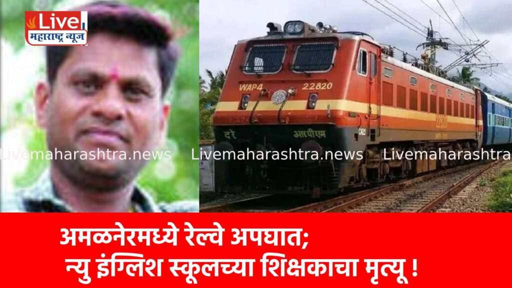 अमळनेरमध्ये रेल्वे अपघात; न्यु इंग्लिश स्कूलच्या शिक्षकाचा मृत्यू !