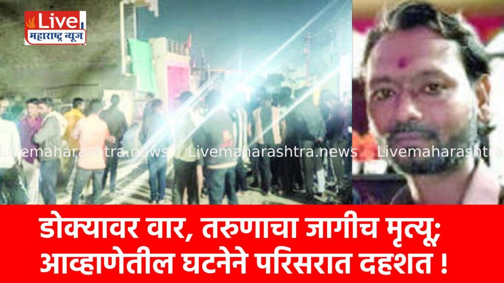 डोक्यावर वार, तरुणाचा जागीच मृत्यू; आव्हाणेतील घटनेने परिसरात दहशत !