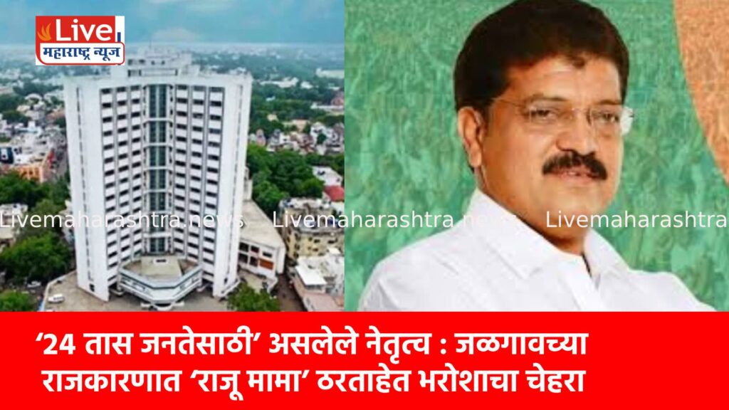 ‘२४ तास जनतेसाठी’ असलेले नेतृत्व : जळगावच्या राजकारणात ‘राजू मामा’ ठरताहेत भरोशाचा चेहरा