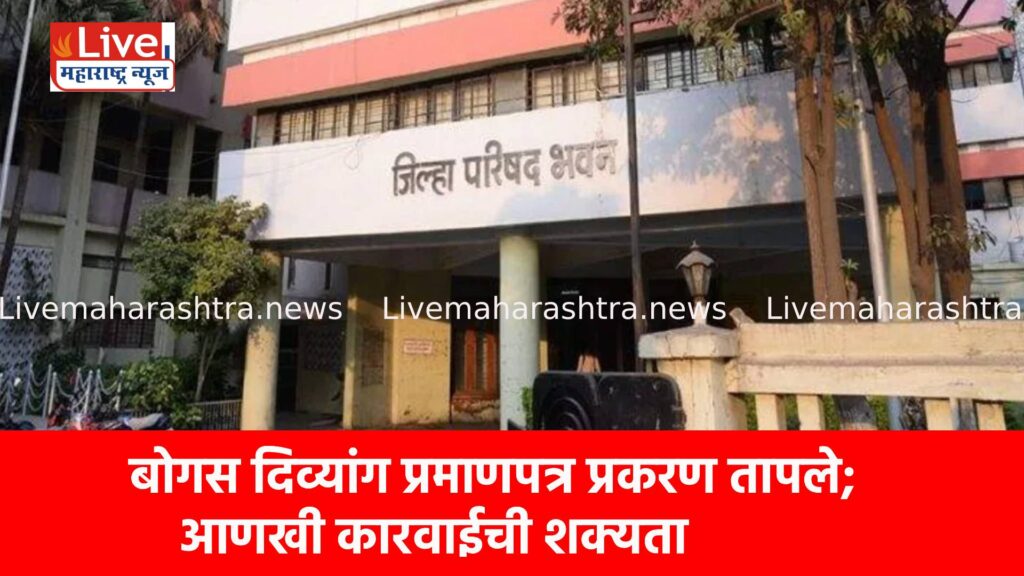 बोगस दिव्यांग प्रमाणपत्र प्रकरण तापले; आणखी कारवाईची शक्यता