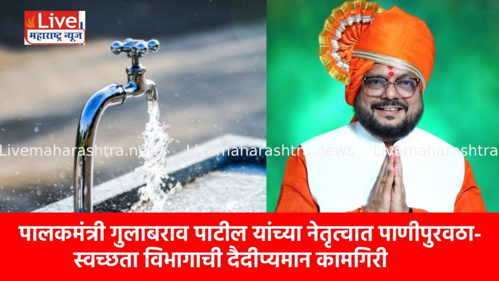पालकमंत्री गुलाबराव पाटील यांच्या नेतृत्वात पाणीपुरवठा-स्वच्छता विभागाची दैदीप्यमान कामगिरी
