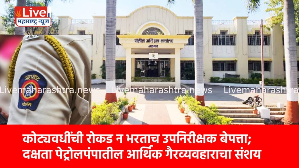 कोट्यवधींची रोकड न भरताच उपनिरीक्षक बेपत्ता; दक्षता पेट्रोलपंपातील आर्थिक गैरव्यवहाराचा संशय