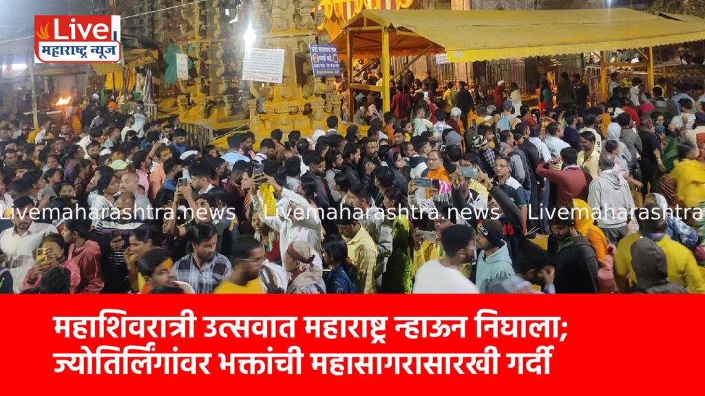 महाशिवरात्री उत्सवात महाराष्ट्र न्हाऊन निघाला; ज्योतिर्लिंगांवर भक्तांची महासागरासारखी गर्दी
