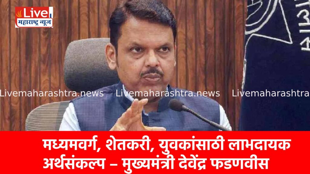 मध्यमवर्ग, शेतकरी, युवकांसाठी लाभदायक अर्थसंकल्प – मुख्यमंत्री देवेंद्र फडणवीस